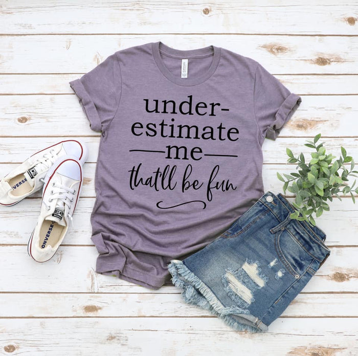 Underestimate me that’ll be fun